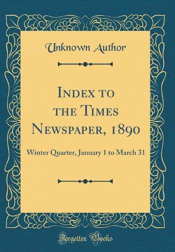 Index to the Times Newspaper, 1890: Winter Quarter, January 1 to March 31 (Classic Reprint)