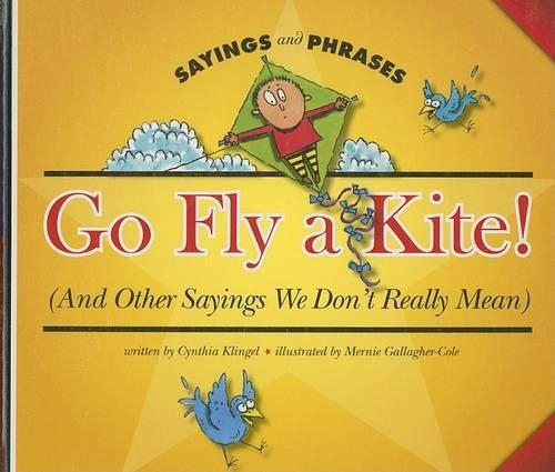 Go Fly a Kite!: (And Other Sayings We Don't Really Mean)(Sayings and Phrases)