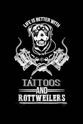 Life is Better with Tattoos and Rottweilers