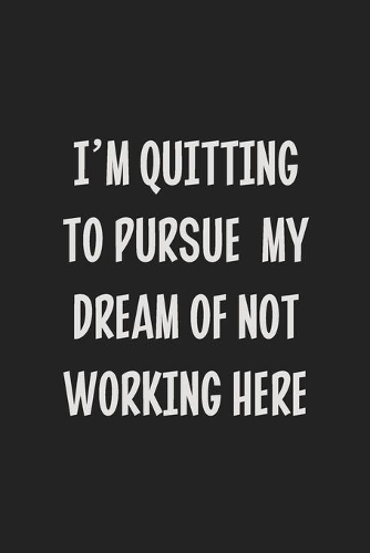 I'm Quitting to Pursue My Dream of Not Working Here