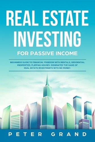 Real Estate Investing for Passive Income: Beginners Guide to Financial Freedom with Rentals, Residential Properties, Flipping Houses. Dominates the game of Real Estate Investments with no mo