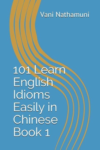 101 Learn English Idioms Easily in Chinese Book 1: &#29992;&#20013;&#25991;&#36731;&#26494;&#23398;&#20064;&#33521;&#35821;&#20064;&#35821; Learn English: English for Chinese Speakers(1 English Easily)