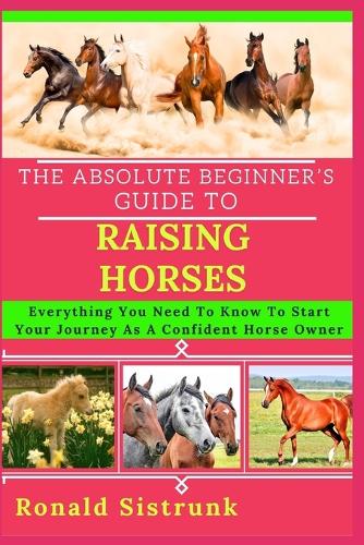 The Absolute Beginner's Guide to Raising Horses
