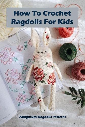 How To Crochet Ragdolls For Kids: Amigurumi Ragdolls Patterns: Ragdolls Patterns Project