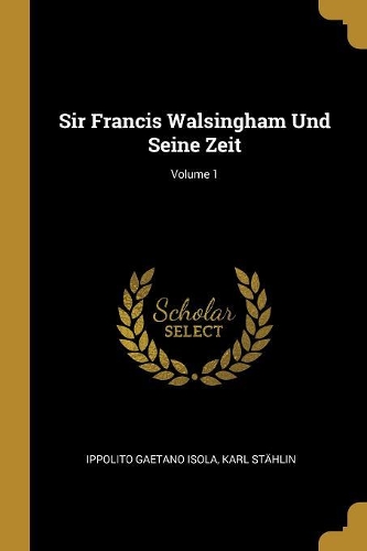 Sir Francis Walsingham Und Seine Zeit; Volume 1