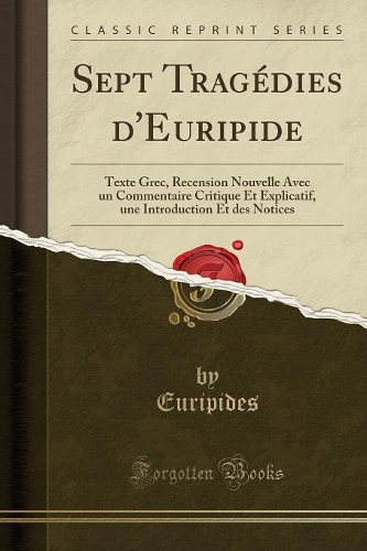 Sept Tragédies d'Euripide: Texte Grec, Recension Nouvelle Avec Un Commentaire Critique Et Explicatif, Une Introduction Et Des Notices (Classic Reprint)