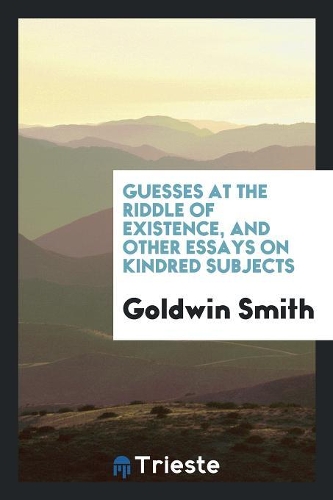 Guesses at the Riddle of Existence, and Other Essays on Kindred Subjects