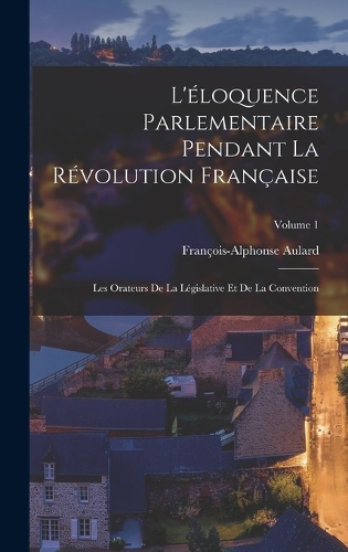 L'éloquence Parlementaire Pendant La Révolution Française: Les Orateurs De La Législative Et De La Convention; Volume 1