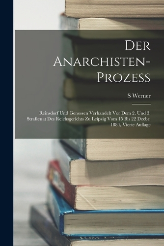 Der Anarchisten-Prozess: Reinsdorf und Genossen verhandelt vor dem 2. und 3. Strafsenat des Reichsgerichts zu Leipzig vom 15 bis 22 Decbr. 1884, Vierte Auflage