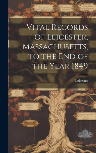 Vital Records of Leicester, Massachusetts, to the End of the Year 1849