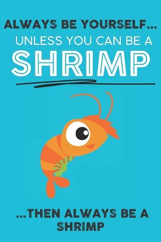 Always Be Your Self Unless You Can Be A Shrimp Then Always Be A Shrimp
