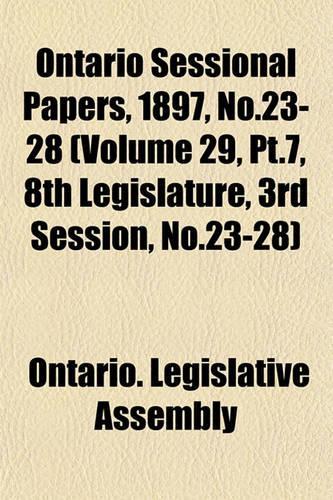Ontario Sessional Papers, 1897, No.23-28 (Volume 29, PT.7, 8th Legislature, 3rd Session, No.23-28)