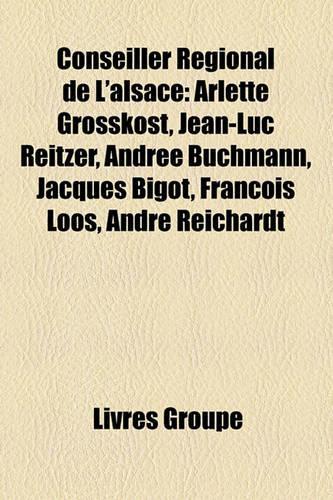 Conseiller Rgional de L'Alsace: Arlette Grosskost, Jean-Luc Reitzer, Andre Buchmann, Jacques Bigot, Franois Loos, Andr Reichardt(French)