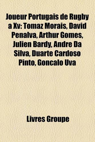 Joueur Portugais de Rugby XV: Tomaz Morais, David Penalva, Arthur Gomes, Julien Bardy, Andr Da Silva, Duarte Cardoso Pinto, Gonalo Uva(French)