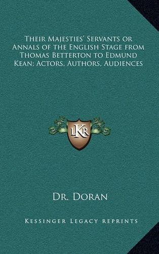 Their Majesties' Servants or Annals of the English Stage from Thomas Betterton to Edmund Kean; Actors, Authors, Audiences