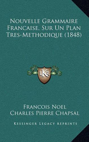 Nouvelle Grammaire Francaise, Sur Un Plan Tres-Methodique (1848)