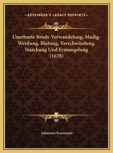 Unerhorte Brods-Verwandelung, Madig-Werdung, Blutung, Verschwindung, Starckung Und Ermangelung (1678)