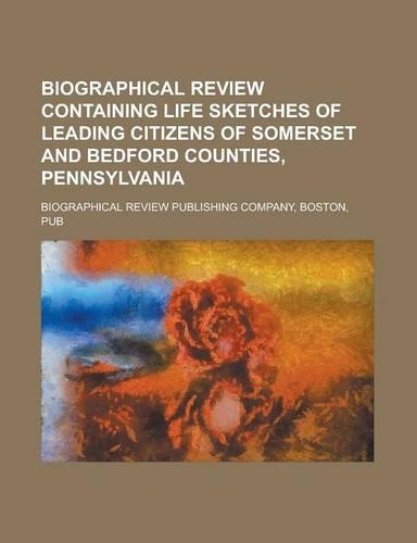 Biographical Review Containing Life Sketches of Leading Citizens of Somerset and Bedford Counties, Pennsylvania