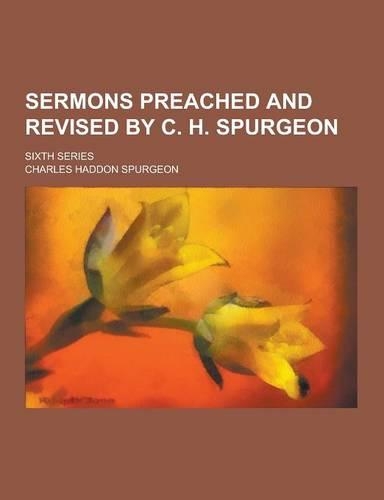 Sermons Preached and Revised by C. H. Spurgeon; Sixth Series
