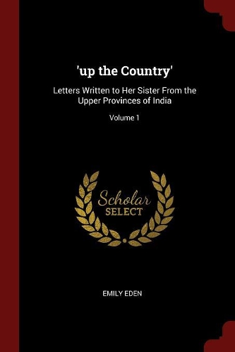 'up the Country': Letters Written to Her Sister from the Upper Provinces of India; Volume 1