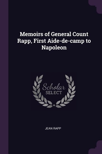 Memoirs of General Count Rapp, First Aide-de-camp to Napoleon