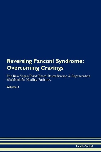 Reversing Fanconi Syndrome: Overcoming Cravings The Raw Vegan Plant-Based Detoxification & Regeneration Workbook for Healing Patients. Volume 3