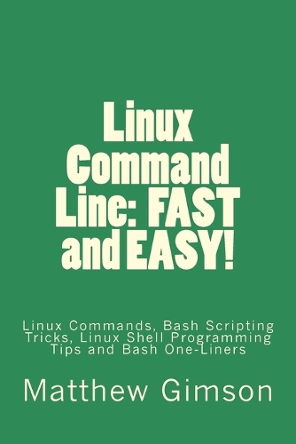 Linux Command Line: FAST and EASY!: Linux Commands, Bash Scripting Tricks, Linux Shell Programming Tips and Bash One-Liners