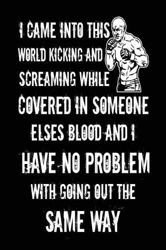 I Came Into This World Kicking And Screaming While Covered In Someone Elses: Blood And I Have No Problem With Going Out The Same Way Journals To Write In(English)