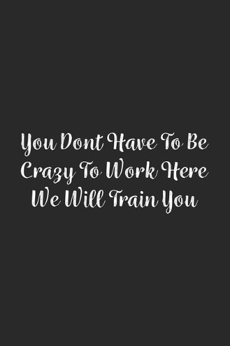 You Dont Have To Be Crazy To Work Here We Will Train You.