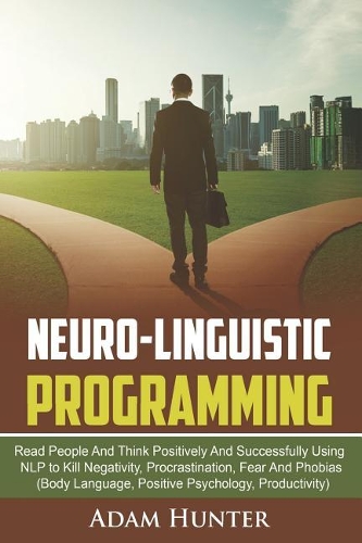 Neuro-Linguistic Programming: Read People And Think Positively And Successfully Using NLP to Kill Negativity, Procrastination, Fear And Phobias (Body Language, Positive Psycholog(2 Growing Mindset Habits, Mindfulness and Self Esteem)