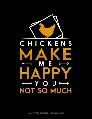 Chickens Make Me Happy You, Not So Much: Graph Paper Notebook - 1/2 Inch Squares(1472 Graph Paper Notebook - 1/2 Inch Squares)