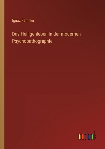 Das Heiligenleben in der modernen Psychopathographie