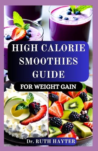 High Calorie Smoothies Guide for Weight Gain: Delicious, Nutrient-Dense Recipes to Build Muscle, Boost Energy, and Gain Healthy Weight Naturally