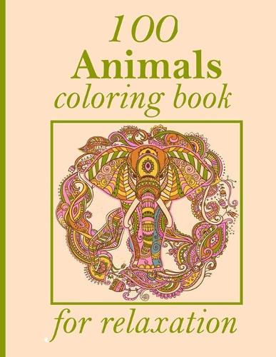 100 Animals coloring book for relaxation: Stress Relieving Designs Animals, Mandalas, Flowers, Paisley Patterns And So Much More: Coloring Book For Adults