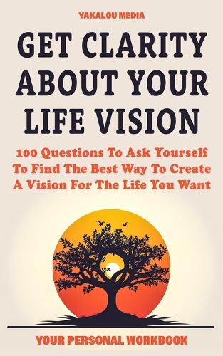 Get Clarity About Your Life Vision: 100 Questions To Ask Yourself To Find The Best Way To Create A Vision For The Life You Want(The Talk You Need Today)
