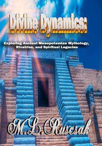 Divine Dynamics: Exploring Ancient Mesopotamian Mythology, Rivalries, and Spiritual Legacies volume 1
