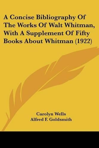 A Concise Bibliography Of The Works Of Walt Whitman, With A Supplement Of Fifty Books About Whitman (1922): (English)