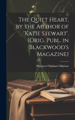 The Quiet Heart, by the Author of 'katie Stewart'. (Orig. Publ. in Blackwood's Magazine)