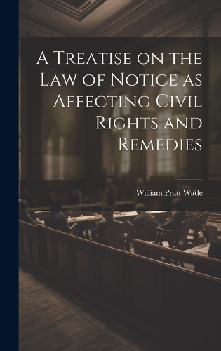 A Treatise on the law of Notice as Affecting Civil Rights and Remedies