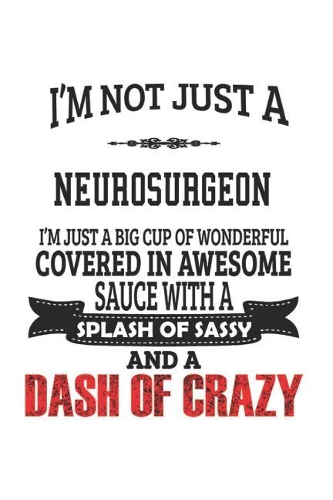 I'm Not Just A Neurosurgeon I'm Just A Big Cup Of Wonderful Covered In Awesome Sauce With A Splash Of Sassy And A Dash Of Crazy