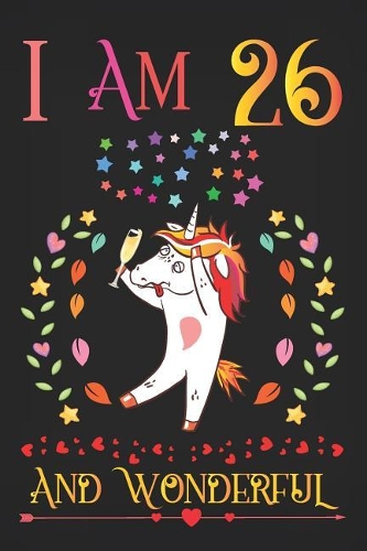I Am 26 and Wonderful: Drunk Boozy Unicorn with Champagne Glass Activity Journal Notebook, Happy Birthday 26 Years Old Gift Composition Sketchbook for Teen Girls and Boys,