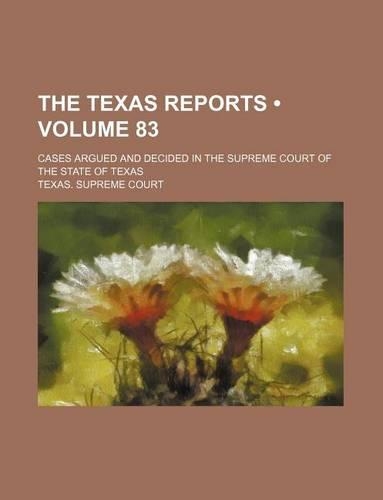 The Texas Reports (Volume 83); Cases Argued and Decided in the Supreme Court of the State of Texas