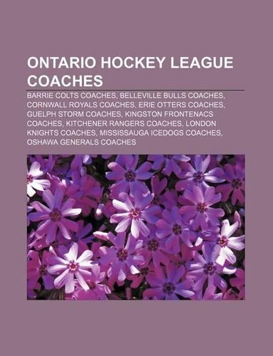 Ontario Hockey League Coaches: Barrie Colts Coaches, Belleville Bulls Coaches, Cornwall Royals Coaches, Erie Otters Coaches(English)