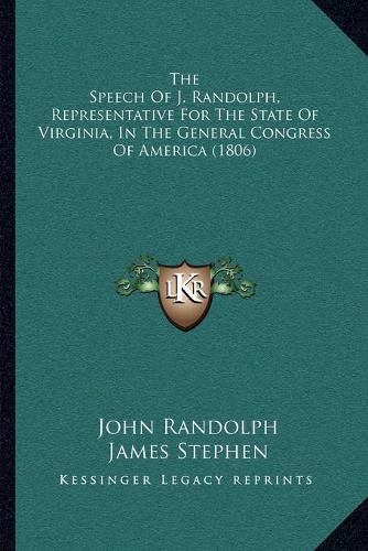 The Speech Of J. Randolph, Representative For The State Of Virginia, In The General Congress Of America (1806)