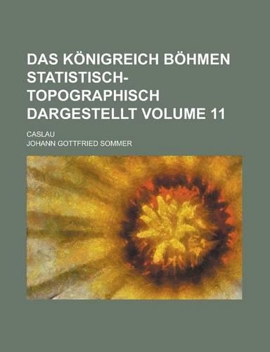 Das Konigreich Bohmen Statistisch-Topographisch Dargestellt; Caslau Volume 11