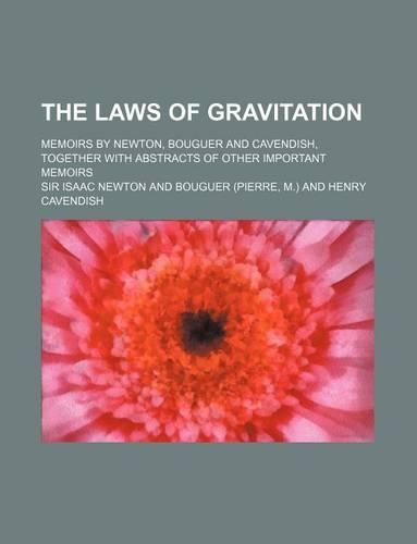 The Laws of Gravitation; Memoirs by Newton, Bouguer and Cavendish, Together with Abstracts of Other Important Memoirs: (English)