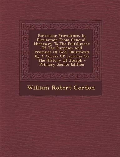 Particular Providence, In Distinction From General, Necessary To The Fulfillment Of The Purposes And Promises Of God: Illustrated By A Course Of Lectures On The History Of Joseph - Primary Source Edition(English)