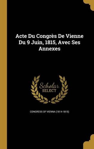 Acte Du Congrès De Vienne Du 9 Juin, 1815, Avec Ses Annexes