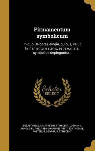 Firmamentum symbolicum: In quo Deiparae elogia, quibus, velut firmamentum stellis, est exornata, symbolice depinguntur..(Latin)