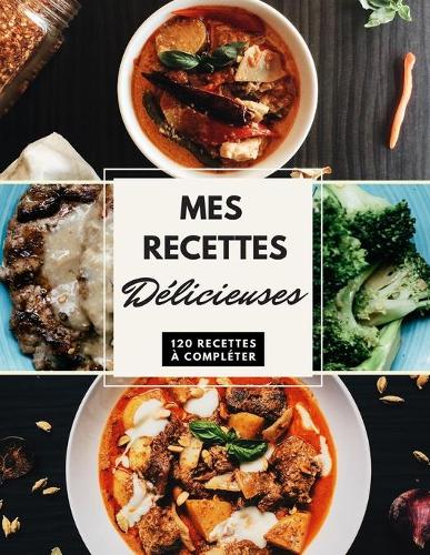 Mes Recettes Délicieuses: Cahier De Cuisine 120 Recettes À Remplir, Meilleur Cadeau Pour Les Passionnés De La Cuisine. Format Version Large A4 XXL.